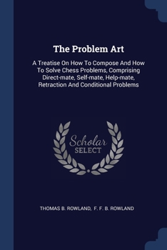 Paperback The Problem Art: A Treatise On How To Compose And How To Solve Chess Problems, Comprising Direct-mate, Self-mate, Help-mate, Retraction Book
