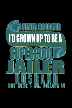 I never dreamed I'd grown up to be a supercool jailer husband. But here I am, killing it: Notebook | Journal | Diary | 110 Lined pages | 6 x 9 in | 15.24 x 22.86 cm | Doodle Book | Funny Great Gift