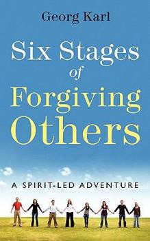Six Stages of Forgiving Others: A Spirit-Led Adventure
