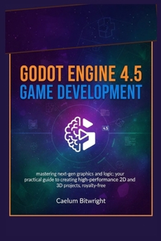 Godot Engine 4.5 Game Development: Mastering Next-Gen Graphics and Logic: Your Practical Guide to Creating High-Performance 2D and 3D Projects, Royalty-Free (The Caelum Protocol)