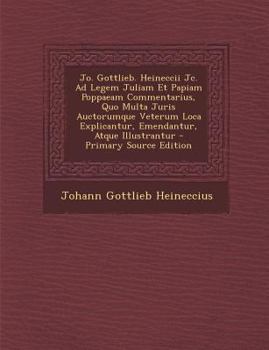 Paperback Jo. Gottlieb. Heineccii Jc. Ad Legem Juliam Et Papiam Poppaeam Commentarius, Quo Multa Juris Auctorumque Veterum Loca Explicantur, Emendantur, Atque I [Latin] Book