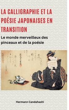 La calligraphie et la poésie japonaises en transition: Le monde merveilleux des pinceaux et de la poésie (French Edition)