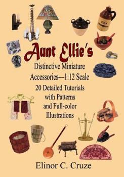 Paperback Aunt Ellie's Distinctive Miniature Accessories--1: 12 Scale: 20 Detailed Tutorials with Patterns and Full-Color Illustrations Book