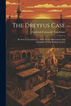 Paperback The Dreyfus Case: By Fred. C. Conybeare ... With Twelve Illustrations And Facsimiles Of The Bordereau, & C Book