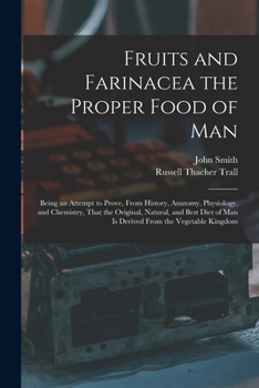 Paperback Fruits and Farinacea the Proper Food of Man: Being an Attempt to Prove, From History, Anatomy, Physiology, and Chemistry, That the Original, Natural, Book