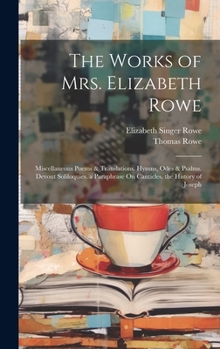 Hardcover The Works of Mrs. Elizabeth Rowe: Miscellaneous Poems & Translations. Hymns, Odes & Psalms. Devout Soliloquies. a Paraphrase On Canticles. the History Book
