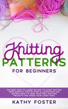 Hardcover Knitting Patterns for Beginners: The Best Easy-to-Learn Method to Start Knitting from Scratch. Step-by-Step Illustrations and Instructions to Make you Book