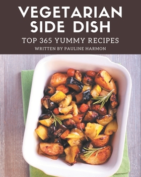 Paperback Top 365 Yummy Vegetarian Side Dish Recipes: Cook it Yourself with Yummy Vegetarian Side Dish Cookbook! Book