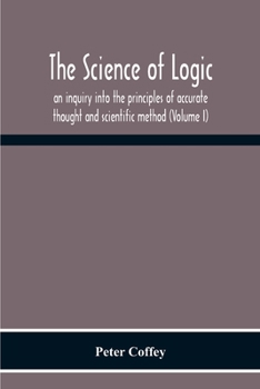 Paperback The Science Of Logic; An Inquiry Into The Principles Of Accurate Thought And Scientific Method (Volume I) Book