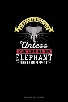 Always Be Yourself Unless You Can Be An Elephant Then Be An Elephant: Song Writing Journal