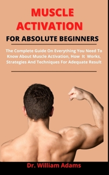 Paperback Muscle Activation For Absolute Beginners: The Complete Guide On Everything You Need To Know About Muscle Activation, How It Works, Strategies And Tech Book