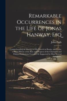Paperback Remarkable Occurrences in the Life of Jonas Hanway, Esq: Comprehending an Abstract of His Travels in Russia, and Persia; a Short History of the Rise a Book