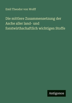 Die mittlere Zusammensetzung der Asche aller land- und forstwirthschaftlich wichtigen Stoffe (German Edition)