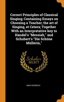 Hardcover Correct Principles of Classical Singing; Containing Essays on Choosing a Teacher; the art of Singing, et Cetera; Together With an Interpretative key t Book