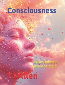 Consciousness: The Universe Aware of Itself