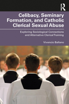 Celibacy, Seminary Formation, and Catholic Clerical Sexual Abuse: Exploring Sociological Connections and Alternative Clerical Training (Routledge Studies in the Sociology of Religion)