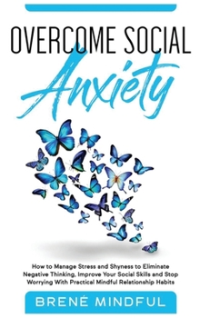 Hardcover Overcome Social Anxiety: How to Manage Stress and Shyness to Eliminate Negative Thinking, Improve Your Social Skills and Stop Worrying With Pra Book