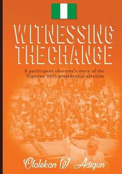 Witnessing the Change: A Participant Observer's Story of the Nigerian 2015 Presidential Election