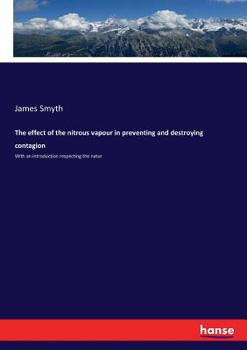 Paperback The effect of the nitrous vapour in preventing and destroying contagion: With an introduction respecting the natur Book