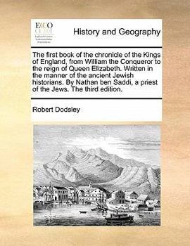 The first book of the chronicle of the Kings of England, from William the Conqueror to the reign of Queen Elizabeth. Written in the manner of the ... a priest of the Jews. The third edition.