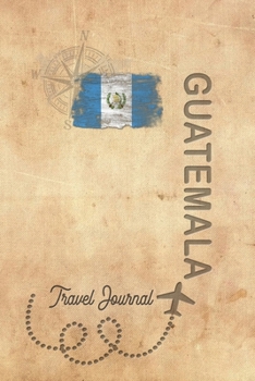 Travel Journal Guatemala: Travel diary Guatemala logbook for 40 travel days for travel memories of the most beautiful sights and experiences, packing ... log bucket journal, gift idea notebook