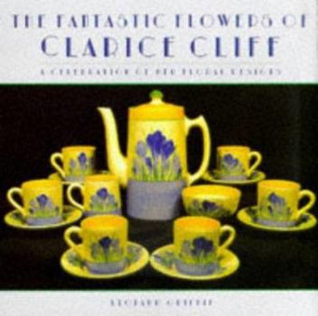 Hardcover The Fantastic Flowers of Clarice Cliff: A Celebration of Her Floral Ceramic Designs Book