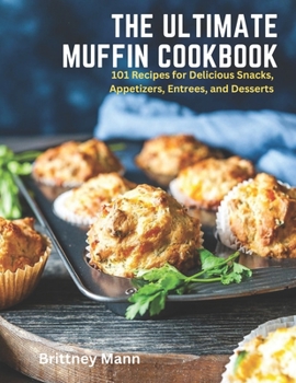 Paperback The Ultimate Muffin Cookbook: 101 Recipes for Delicious Snacks, Appetizers, Entrees, and Desserts Book