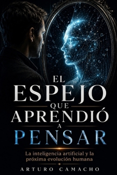 El espejo que aprendió a pensar: La inteligencia artificial y la próxima evolución humana (Spanish Edition)