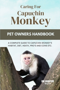 Paperback Caring for Capuchin Monkey: A Complete Guide to Capuchin Monkey's Habitat, Diet, Heath, Pro's and Cons Etc. Book