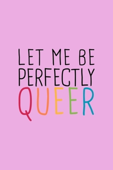 Let Me Perfectly Queer LGBTQ Notebook: Blank Lined Journal (Best LGBTQ Gift): 6 x 9 inches // 120 Lined Blank Pages // College Ruled