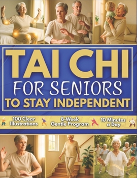 Tai Chi for Seniors to Stay Independent: 8-Week Gentle Program to Regain Confidence and Move Freely Every Day | 100 Clear Illustrated Exercises that Improve Balance, Strength, and Peace of Mind