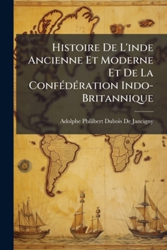 Paperback Histoire De L'inde Ancienne Et Moderne Et De La Confédération Indo-Britannique: Depuis Leurs Origines Jusqu'à Nos Jours Book