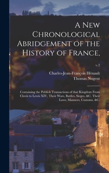 Hardcover A New Chronological Abridgement of the History of France,: Containing the Publick Transactions of That Kingdom From Clovis to Lewis XIV, Their Wars, B Book