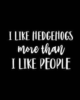 I Like Hedgehogs More Than I Like People: Hedgehog Gift for People Who Love Hedgehogs - Funny Saying on Black and White Cover Design for Hedgehog Lovers - Blank Lined Journal or Notebook