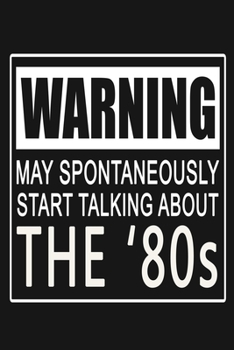 Warning - May Spontaneously Start Talking About The '80s: Funny Eighties Decade Journal Notebook, 6 x 9 Inches,120 Lined Writing Pages, Matte Finish