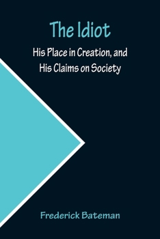 Paperback The Idiot; His Place in Creation, and His Claims on Society Book