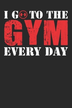 I Go To The Gym Everyday: Funny Gym Journal,Gym gifts Lined journal paperback notebook 100 page ,gift journal/agenda/notebook to write, great gift, 6 x 9 Notebook