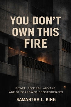 You Don’t Own This Fire: Power, Control, and the Age of Borrowed Consequences