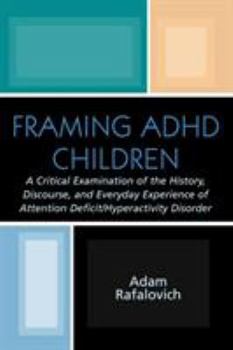 Paperback Framing ADHD Children: A Critical Examination of the History, Discourse, and Everyday Experience of Attention Deficit/Hyperactivity Disorder Book