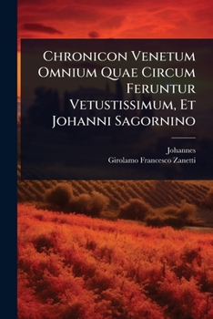 Chronicon Venetum Omnium Quae Circum Feruntur Vetustissimum, Et Johanni Sagornino