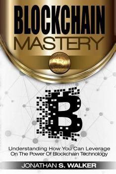 Paperback Blockchain Mastery: Understanding How You Can Leverage on the Power of Block Chain Technology Book