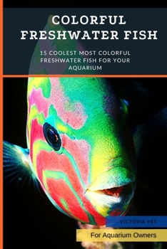 Paperback Colorful Freshwater Fish: 15 Coolest Most Colorful Freshwater Fish For Your Aquarium Book