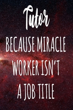 Tutor Because Miracle Worker Isn't A Job Title: The perfect gift for the professional in your life - Funny 119 page lined journal!