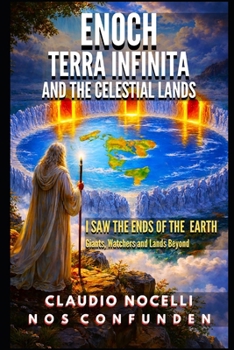 Enoch, Terra Infinita and the Celestial Lands: I Saw the Ends of the Earth (The Dome, Giants, Nephilim, Watchers and Lands Beyond the Antarctic Ice Walls)
