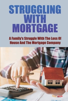 Paperback Struggling With Mortgage: A Family's Struggle With The Loss Of House And The Mortgage Company: Deal With Your Bank Or Mortgage Company Book