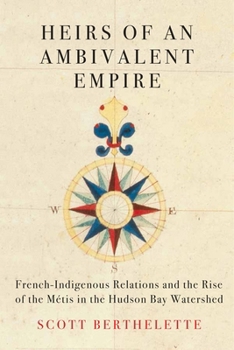 Heirs of an Ambivalent Empire: French Indigenous-Relations and the Rise of the Métis in the Hudson Bay Watershed