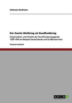 Paperback Der Zweite Weltkrieg als Rundfunkkrieg: Organisation und Inhalte der Rundfunkpropaganda 1939-1945 am Beispiel Deutschlands und Großbritanniens [German] Book