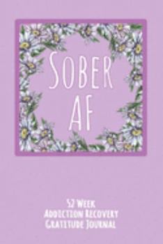 Sober AF: 52 Week Gratitude Journal For Addiction Recovery With Daily and Weekly Gratitude and Affirmations