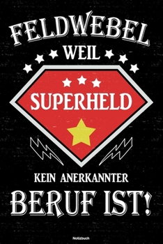 Feldwebel weil Superheld kein anerkannter Beruf ist! Notizbuch: Feldwebel Journal DIN A5 liniert 120 Seiten Geschenk (German Edition)