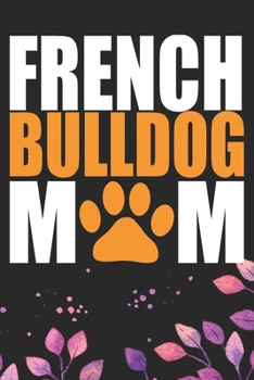 French Bulldog Mom: Cool French Bulldog Dog Journal Notebook - French Bulldog Puppy Lover Gifts – Funny French Bulldog Dog Notebook - French Bulldog Owner Gifts. 6 x 9 in 120 pages